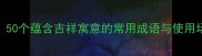 喜成语50个蕴含吉祥寓意的常用成语与使用场景指南