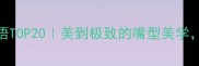 形容嘴巴好看的成语TOP20美到极致的嘴型美学看完秒变社交达人