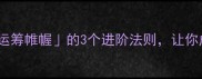 职场必学运筹帷幄的3个进阶法则让你成为决策高手