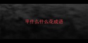 平什么什么花成语