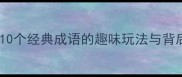 主成语接龙大挑战10个经典成语的趣味玩法与背后故事成语学习必看