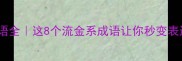 流金成语全这8个流金系成语让你秒变表达高手