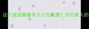 袖里乾坤这个成语藏着多少人生智慧古代高人的隐藏技能