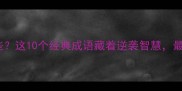 穷在最后的成语有哪些这10个经典成语藏着逆袭智慧最后一个最值得收藏