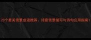 20个最美雪景成语推荐诗意雪景描写与诗句应用指南