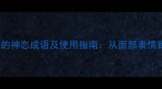 20个生动描写笑的神态成语及使用指南从面部表情到肢体语言全面