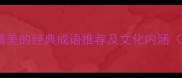 20个形容制作精美的经典成语推荐及文化内涵附实用指南
