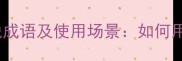 10个最经典的心情喜悦成语及使用场景如何用成语提升语言表达力
