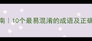 常用成语易错指南10个最易混淆的成语及正确用法收藏备用