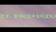 伶牙俐齿的沟通艺术职场社交中如何成为人群中的高光时刻