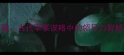 宣威退敌古代军事谋略中的领导力智慧与应用