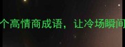 没话找话的5个高情商成语让冷场瞬间变妙语连珠