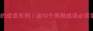 四字成语学习有有的成语系列这10个高频成语必须掌握附超全记忆攻略