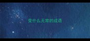 变什么无常的成语