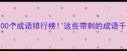 最嚣张的100个成语排行榜这些带刺的成语千万别乱用