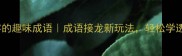 10个有串字的趣味成语成语接龙新玩法轻松学透中国智慧