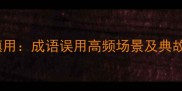 四不慎用成语误用高频场景及典故溯源