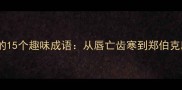 春秋末年必知的15个趣味成语从唇亡齿寒到郑伯克段的历史故事