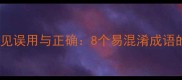 狗火成语常见误用与正确8个易混淆成语的深度科普