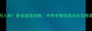 天时地利人和最全成语攻略手把手教你成为社交圈最靓的崽