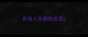 形容人生病的成语