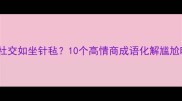 职场社交如坐针毡10个高情商成语化解尴尬时刻