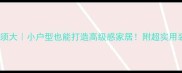室雅何须大小户型也能打造高级感家居附超实用装修指南