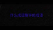 什么成语缘字的成语