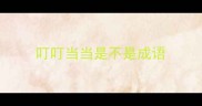 叮叮当当是不是成语