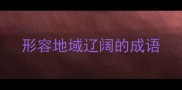 形容地域辽阔的成语