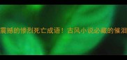 10个最震撼的惨烈死亡成语古风小说必藏的催泪弹清单