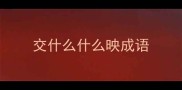 交什么什么映成语