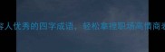 面试必背10个形容人优秀的四字成语轻松拿捏职场高情商表达附实用场景