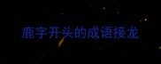 鹿字开头的成语接龙