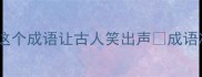 古今谐音梗大这个成语让古人笑出声成语冷知识谐音梗挑战