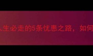 必经之虞人生必走的5条忧患之路如何破局重生