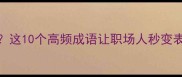 职场人必备人手象成语这10个高频成语让职场人秒变表达高手附实战案例