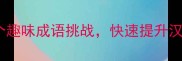 成语接龙互动游戏30个趣味成语挑战快速提升汉语水平附教学攻略