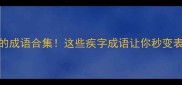 关于疾的成语合集这些疾字成语让你秒变表达高手