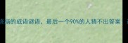 趣味挑战10个最烧脑的成语谜语最后一个90的人猜不出答案速来测试脑力