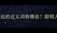 10个必学成语舍近求远的近义词有哪些聪明人都在用的表达技巧