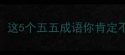 55的成语大全这5个五五成语你肯定不知道速存