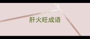 肝火旺成语
