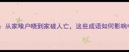 带家字的四字成语全从家喻户晓到家破人亡这些成语如何影响中国人的处世哲学