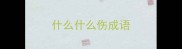 什么什么伤成语