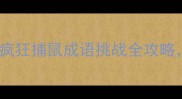 成语接龙100题疯狂捕鼠成语挑战全攻略推荐趣味学习法