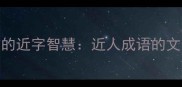 成语中的近字智慧近人成语的文化内涵