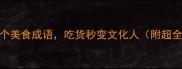 必学100个美食成语吃货秒变文化人附超全使用指南