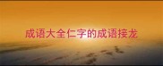 成语大全仁字的成语接龙
