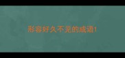 形容好久不见的成语